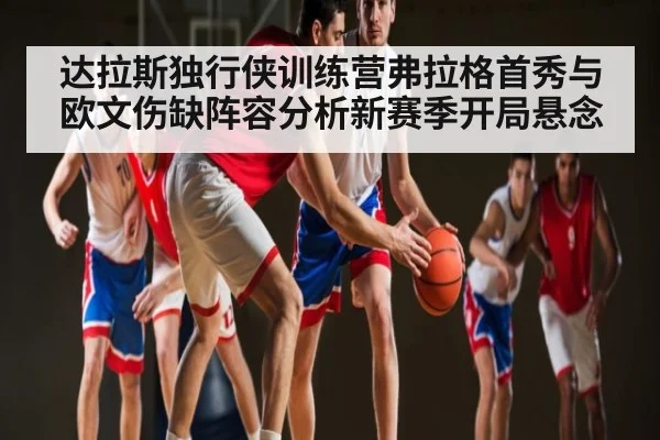 达拉斯独行侠训练营弗拉格首秀与欧文伤缺阵容分析新赛季开局悬念