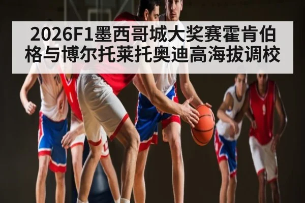 2026F1墨西哥城大奖赛霍肯伯格与博尔托莱托奥迪高海拔调校